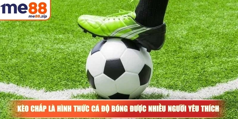 Kèo chấp bóng đá cùng những hình thức cá độ phổ biến nhất 2 Kèo chấp là hình thức cá độ bóng được nhiều người yêu thích hiện nay
