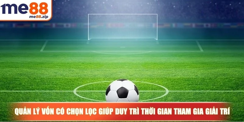 Kèo chấp bóng đá cùng những hình thức cá độ phổ biến nhất 4 Quản lý vốn có chọn lọc giúp bạn duy trì thời gian tham gia giải trí