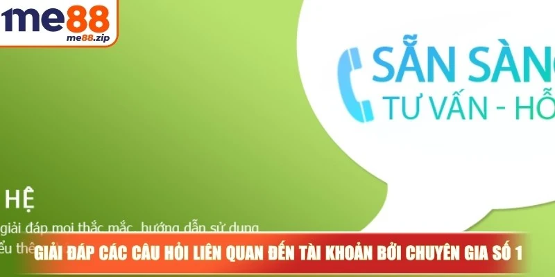 Liên hệ Me88 - Tư vấn tận tình, chuyên nghiệp và miễn phí 1 Giải đáp các câu hỏi liên quan đến tài khoản bởi chuyên gia số 1